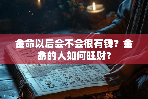 金命以后会不会很有钱？金命的人如何旺财？