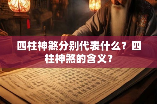 四柱神煞分别代表什么?四柱神煞的含义? 四柱神煞分别代表什么?四柱神煞的含义?