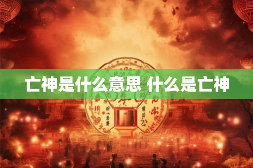 亡神是什么意思 什么是亡神
