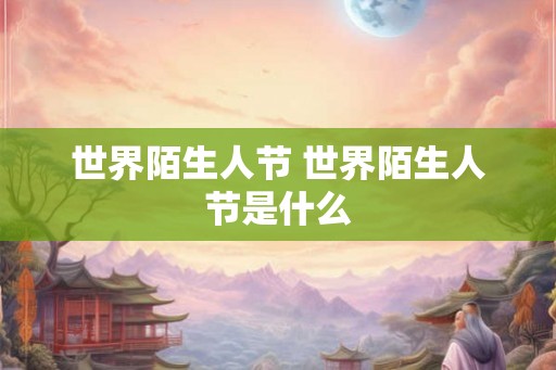 世界陌生人节 世界陌生人节是什么