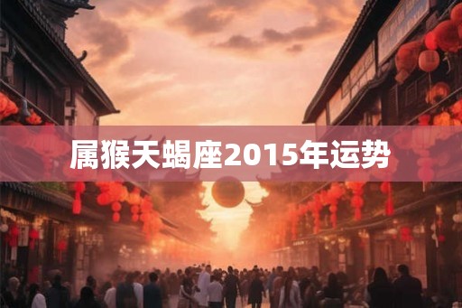属猴天蝎座2015年运势