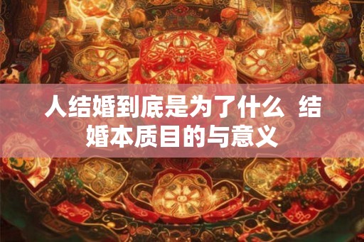 人结婚到底是为了什么  结婚本质目的与意义