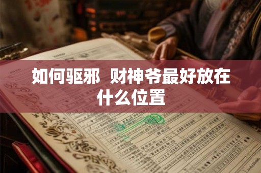 如何驱邪  财神爷最好放在什么位置