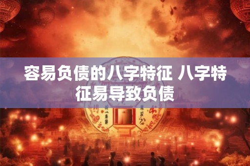 容易负债的八字特征 八字特征易导致负债