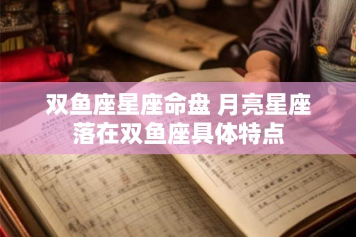 双鱼座星座命盘 月亮星座落在双鱼座具体特点 双鱼座星座命盘 月亮星座落在双鱼座具体特点