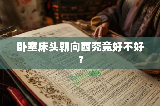 卧室床头朝向西究竟好不好? 卧室床头朝向西究竟好不好?