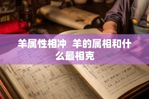 羊属性相冲  羊的属相和什么最相克