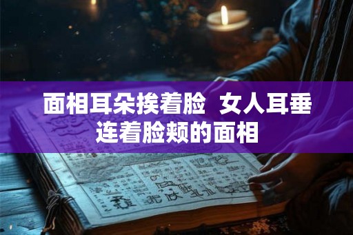 面相耳朵挨着脸  女人耳垂连着脸颊的面相