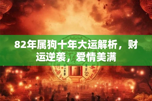 82年属狗十年大运解析，财运逆袭，爱情美满