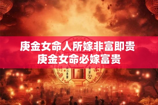 庚金女命人所嫁非富即贵 庚金女命必嫁富贵