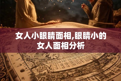 女人小眼睛面相,眼睛小的女人面相分析