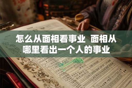 怎么从面相看事业  面相从哪里看出一个人的事业