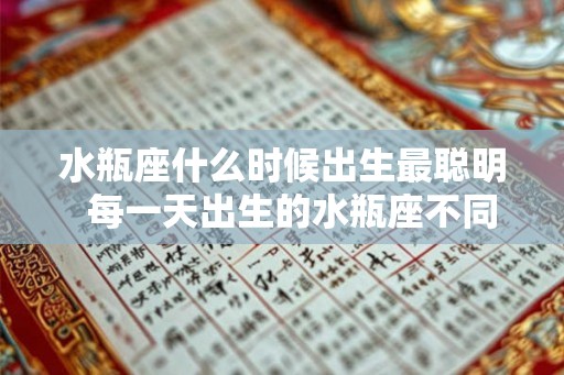 水瓶座什么时候出生最聪明  每一天出生的水瓶座不同命运