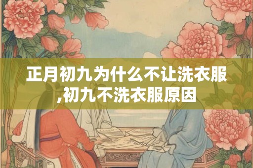 正月初九为什么不让洗衣服,初九不洗衣服原因