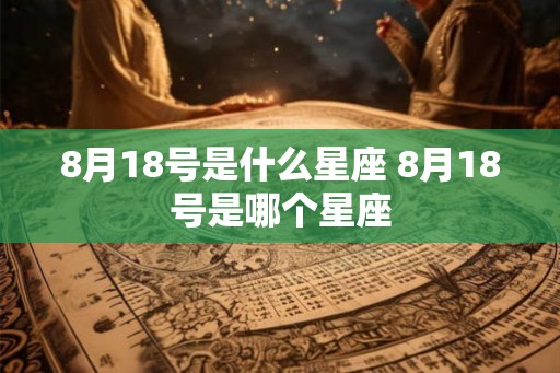 8月18号是什么星座 8月18号是哪个星座