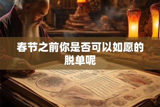 春节之前你是否可以如愿的脱单呢 春节之前你是否可以如愿的脱单呢