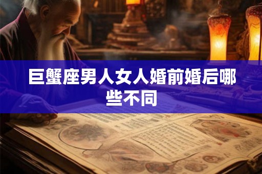 巨蟹座男人女人婚前婚后哪些不同