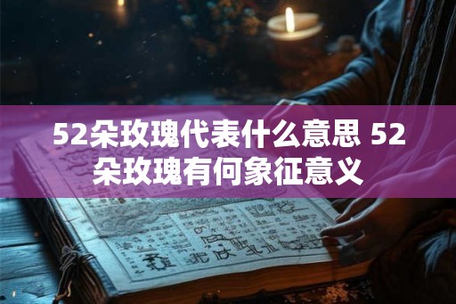 52朵玫瑰代表什么意思 52朵玫瑰有何象征意义