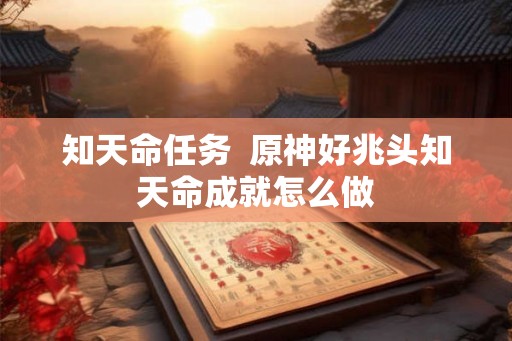 知天命任务 原神好兆头知天命成就怎么做 知天命任务 原神好兆头知天命成就怎么做