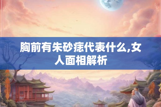 胸前有朱砂痣代表什么,女人面相解析
