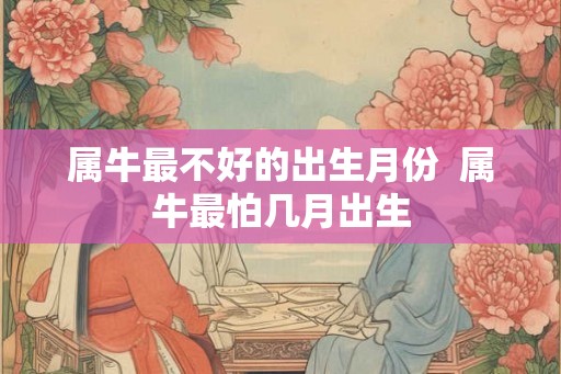 属牛最不好的出生月份  属牛最怕几月出生