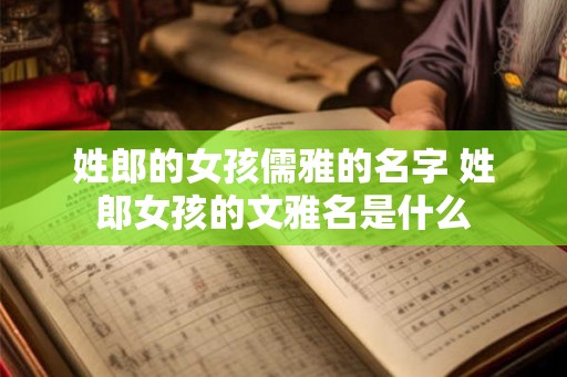 姓郎的女孩儒雅的名字 姓郎女孩的文雅名是什么