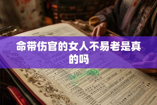 命带伤官的女人不易老是真的吗