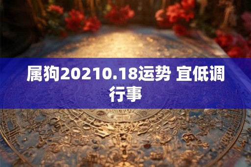 属狗20210.18运势 宜低调行事