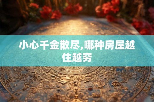 小心千金散尽,哪种房屋越住越穷 小心千金散尽,哪种房屋越住越穷