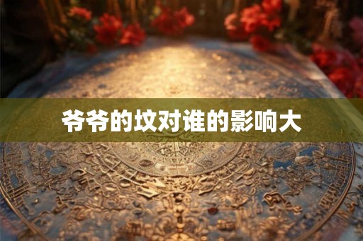 爷爷的坟对谁的影响大 爷爷的坟对谁的影响大