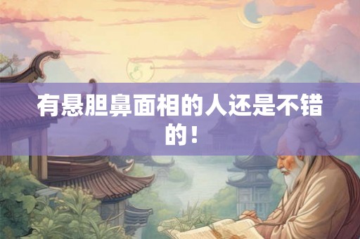 有悬胆鼻面相的人还是不错的! 有悬胆鼻面相的人还是不错的!