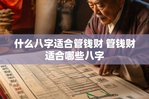 什么八字适合管钱财 管钱财适合哪些八字