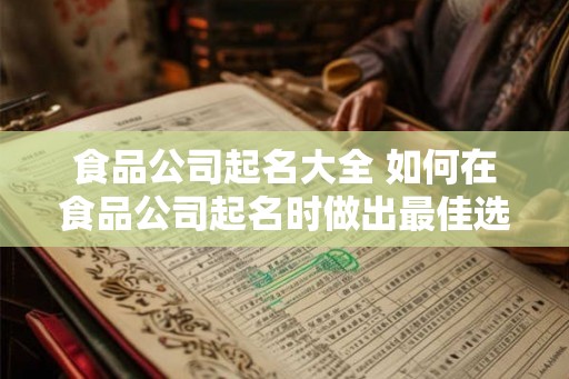 食品公司起名大全 如何在食品公司起名时做出最佳选择