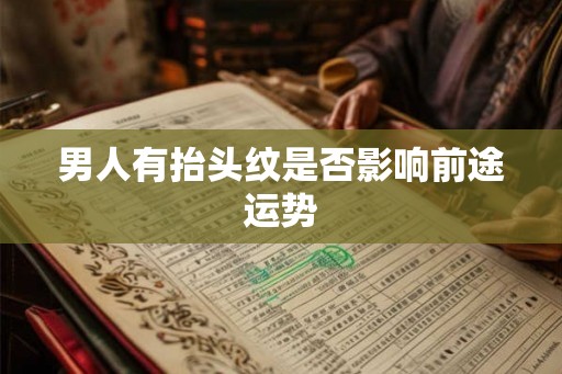 男人有抬头纹是否影响前途运势