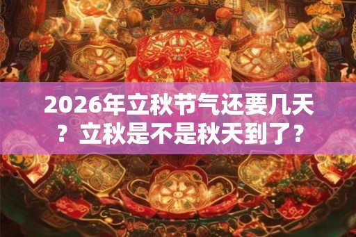 2026年立秋节气还要几天？立秋是不是秋天到了？