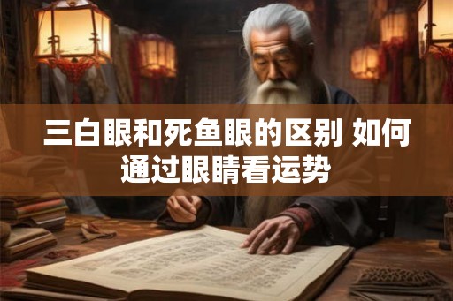 三白眼和死鱼眼的区别 如何通过眼睛看运势