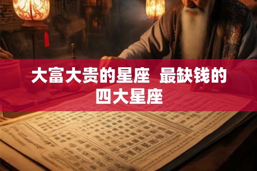 大富大贵的星座  最缺钱的四大星座