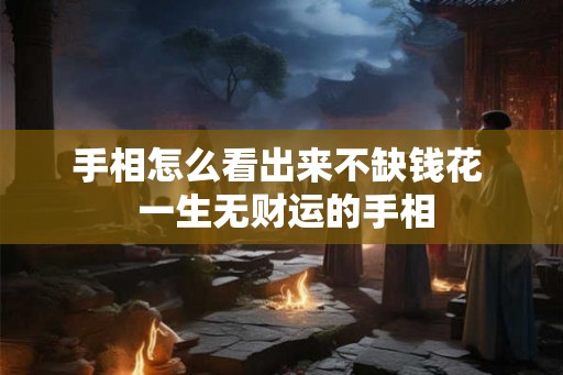 手相怎么看出来不缺钱花  一生无财运的手相