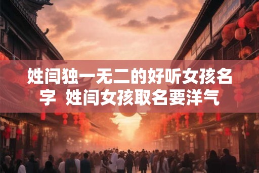 姓闫独一无二的好听女孩名字  姓闫女孩取名要洋气