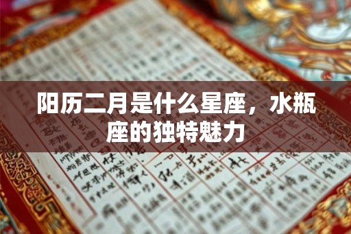 阳历二月是什么星座,水瓶座的独特魅力 阳历二月是什么星座,水瓶座的独特魅力