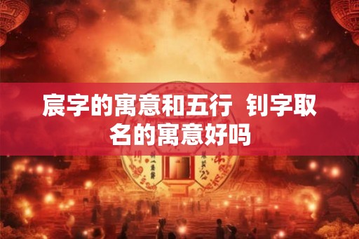 宸字的寓意和五行 钊字取名的寓意好吗 宸字的寓意和五行 钊字取名的寓意好吗