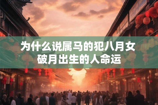 为什么说属马的犯八月女 破月出生的人命运