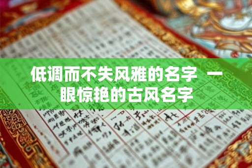低调而不失风雅的名字  一眼惊艳的古风名字