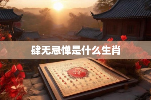 肆无忌惮是什么生肖 肆无忌惮是什么生肖
