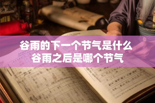 谷雨的下一个节气是什么 谷雨之后是哪个节气