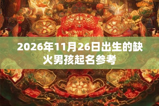 2026年11月26日出生的缺火男孩起名参考