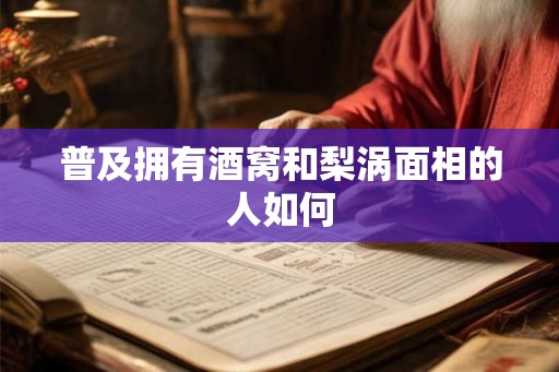 普及拥有酒窝和梨涡面相的人如何