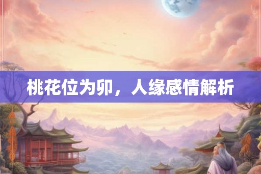 桃花位为卯，人缘感情解析