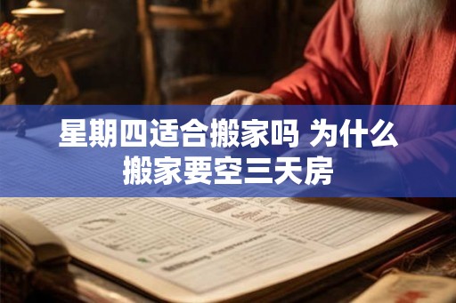 星期四适合搬家吗 为什么搬家要空三天房 星期四适合搬家吗 为什么搬家要空三天房