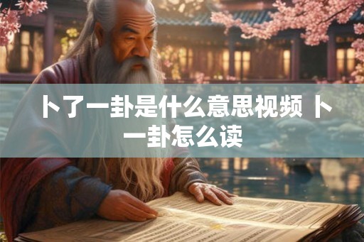 卜了一卦是什么意思视频 卜一卦怎么读